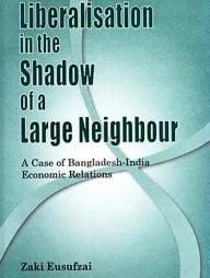 Liberalisation in the Shadow of a Large Nation - A Case of Bangladesh-India Economic Relations
