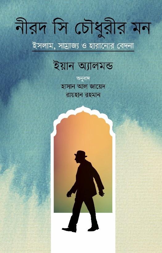 নীরদ সি চৌধুরীর মন: ইসলাম, সাম্রাজ্য ও হারানোর বেদনা