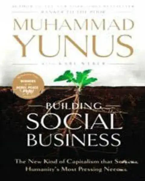 Building Social Business - The New Kind of Capitalism that Serves Humanitys Most Pressing Needs